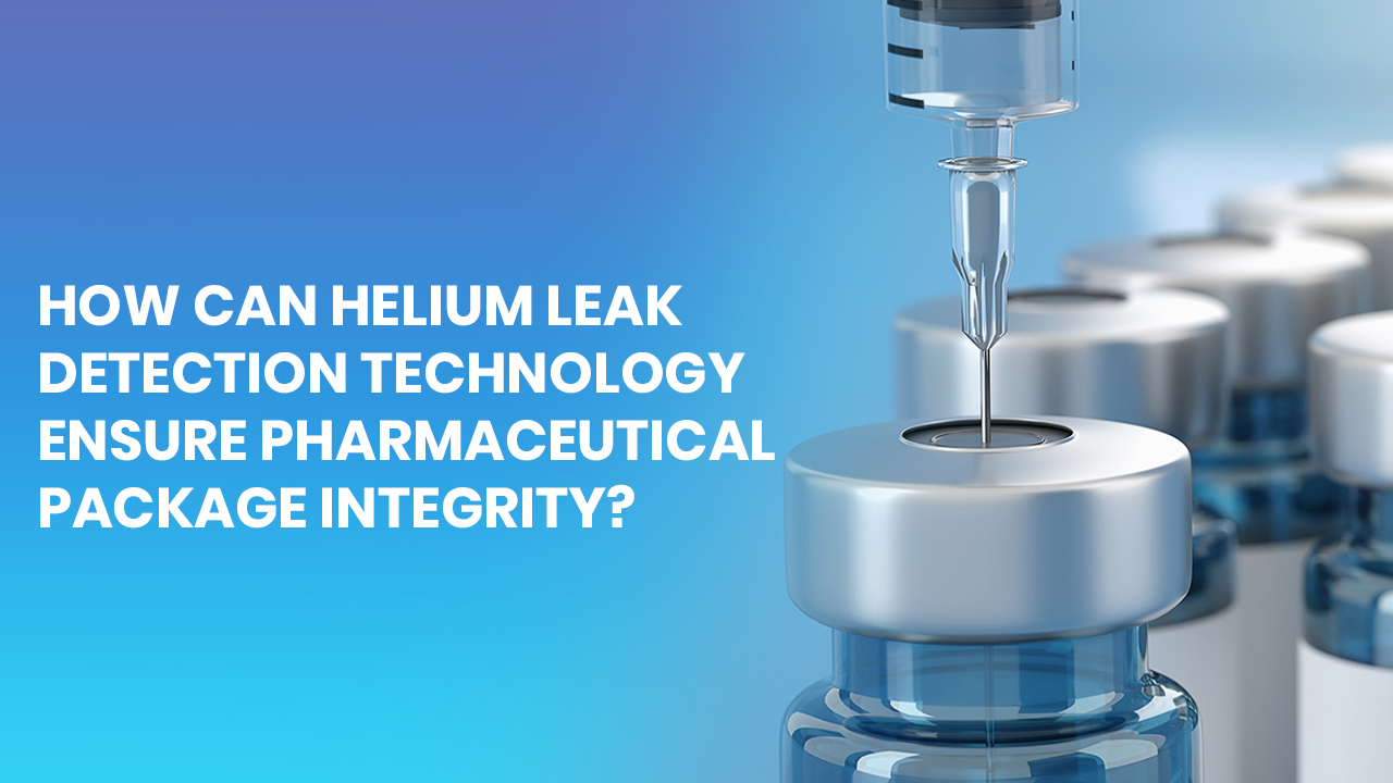 How can Helium Leak Detection Technology Ensure Pharmaceutical Package